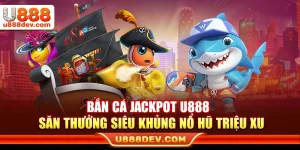 Bắn Cá Jackpot U888 – Săn Thưởng Siêu Khủng Nổ Hũ Triệu Xu