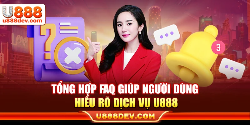 Tổng hợp FAQ giúp người dùng hiểu rõ dịch vụ U888