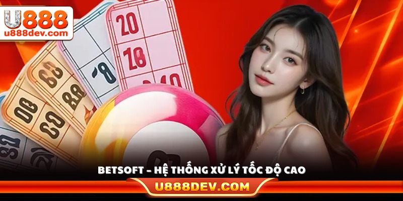 Betsoft trang bị công nghệ xử lý dữ liệu nhanh và ổn định